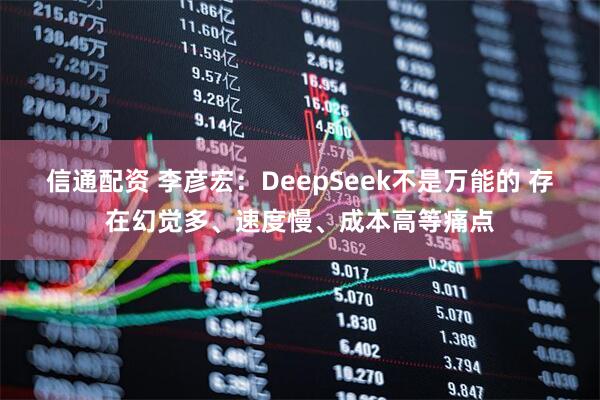 信通配资 李彦宏：DeepSeek不是万能的 存在幻觉多、速度慢、成本高等痛点