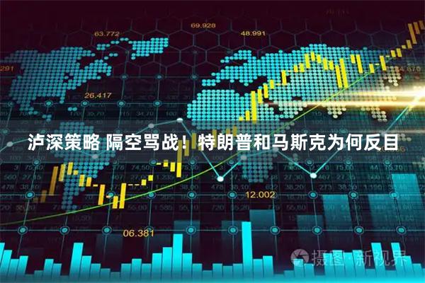 泸深策略 隔空骂战！特朗普和马斯克为何反目