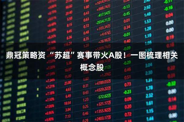 鼎冠策略资 “苏超”赛事带火A股！一图梳理相关概念股