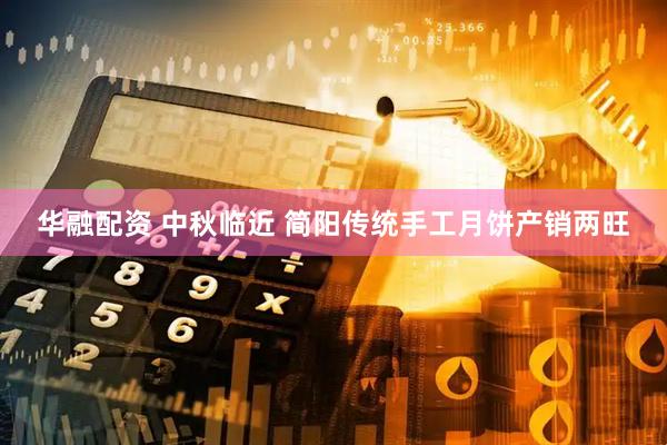 华融配资 中秋临近 简阳传统手工月饼产销两旺