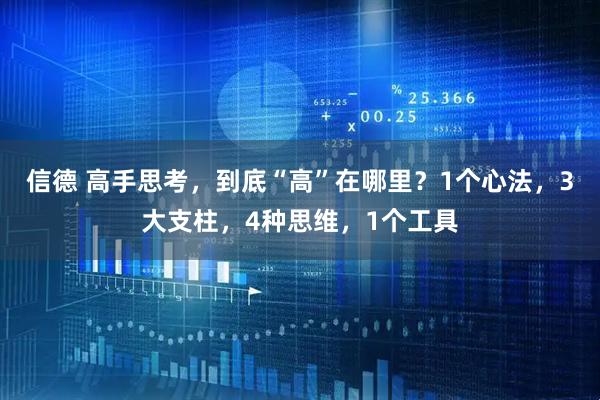 信德 高手思考，到底“高”在哪里？1个心法，3大支柱，4种思维，1个工具