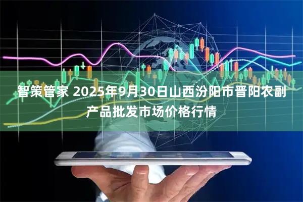 智策管家 2025年9月30日山西汾阳市晋阳农副产品批发市场价格行情