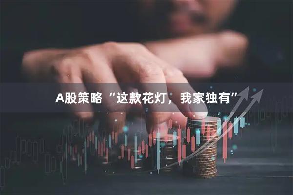 A股策略 “这款花灯，我家独有”