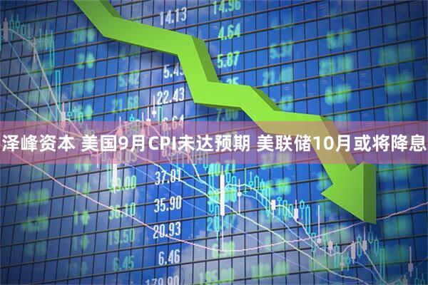 泽峰资本 美国9月CPI未达预期 美联储10月或将降息