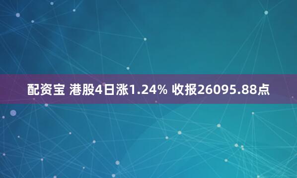 配资宝 港股4日涨1.24% 收报26095.88点